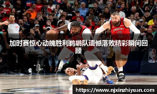 加时赛惊心动魄胜利鹈鹕队遗憾落败精彩瞬间回顾